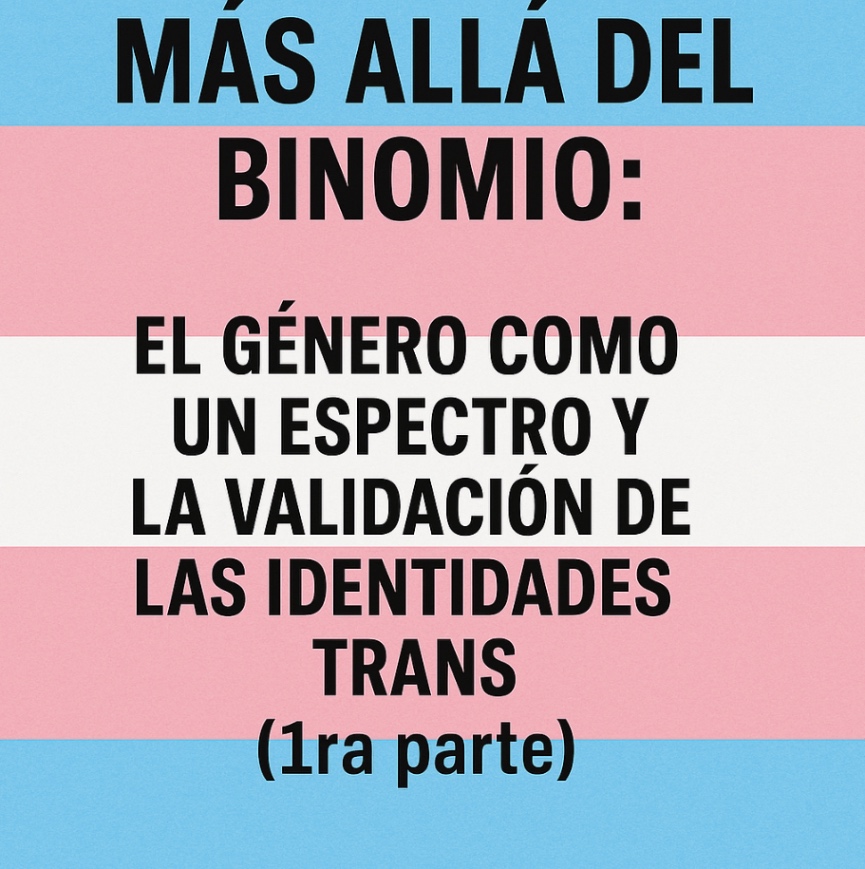Más Allá del Binomio: El Género como un Espectro y la Validación de las Identidades Trans (1ra parte)