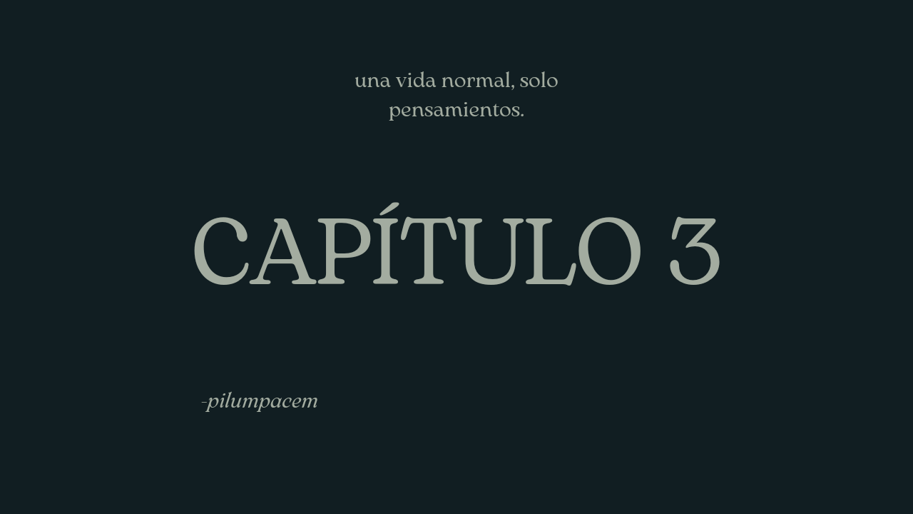 una vida normal, solo pensamientos. capítulo 3