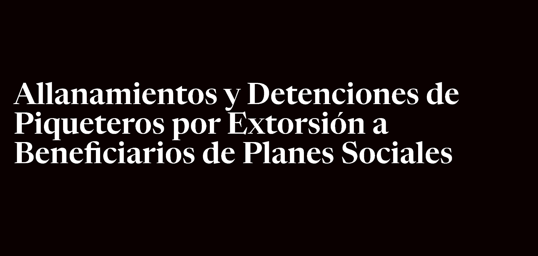  Allanamientos y Detenciones de Piqueteros por Extorsión a Beneficiarios de Planes Sociales