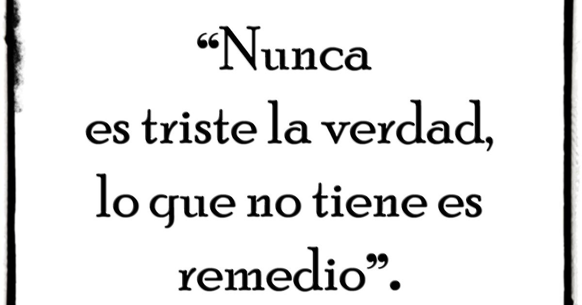 "No es triste la verdad, lo que no tiene es remedio"